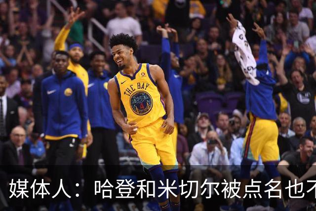 媒体人：哈登&米切尔被点名也不能换下 因此沃特森&泰森很重要